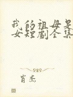 我的祖母是穿越女短剧全集观看