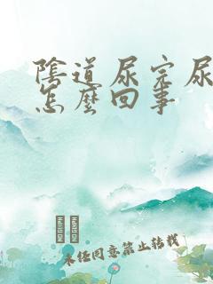 阴道尿完尿疼是怎么回事