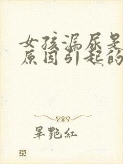 女孩漏尿是什么原因引起的怎么办