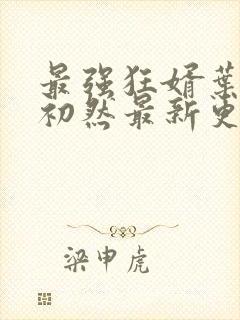 最强狂婿叶辰萧初然最新更新章节在线阅读