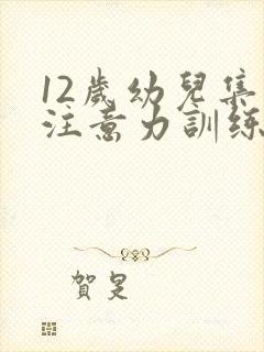 12岁幼儿集中注意力训练方法