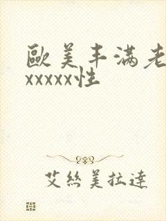 欧美丰满老熟妇xxxxx性