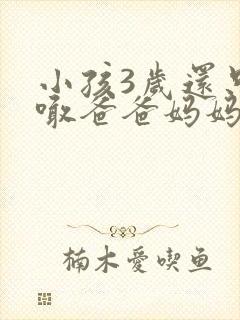 小孩3岁还只会喊爸爸妈妈