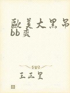 欧美大黑吊bbbb爽