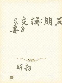 《交换:朋友的妻》