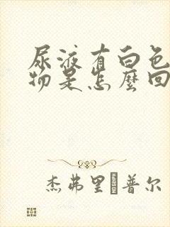 尿液有白色分泌物是怎么回事