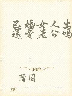 已婚女人出轨了还爱老公吗