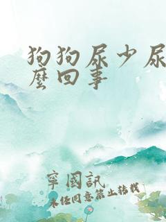 狗狗尿少尿频怎么回事