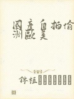 国产自拍偷拍亚洲欧美