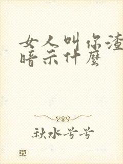 女人叫你渣男是暗示什么