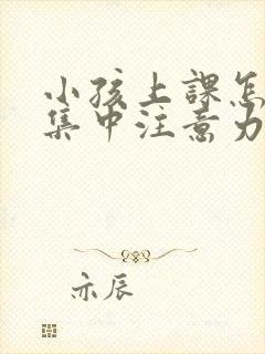 小孩上课怎么样集中注意力