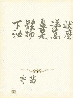 下体鼻涕状的分泌物是怎么回事