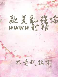 欧美乱强伦vqwwww射精