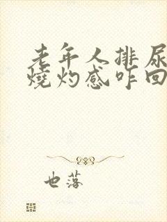 老年人排尿时有烧灼感咋回事儿?