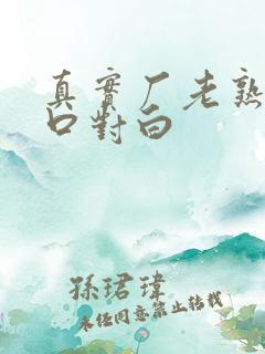 真实厂老熟女粗口对白