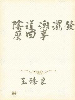 阴道潮湿发痒怎么回事