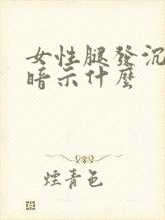 女性腿发沉身体暗示什么