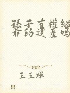 孙子有权继承爷爷的遗产吗