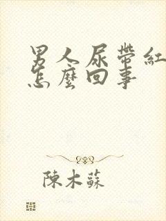 男人尿带红色是怎么回事