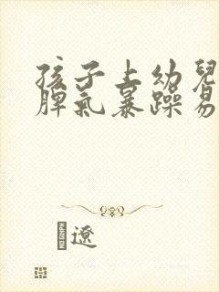 孩子上幼儿园后脾气暴躁易怒怎么办