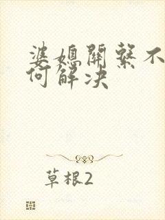 婆媳关系不好如何解决