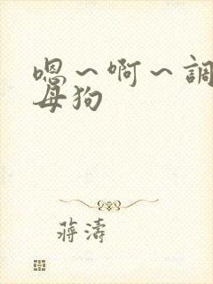 嗯～啊～调教小母狗