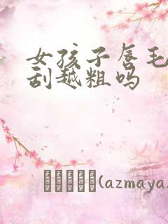 女孩子唇毛会越刮越粗吗