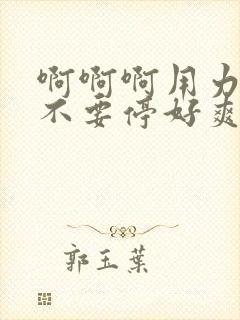 啊啊啊用力插入不要停好爽