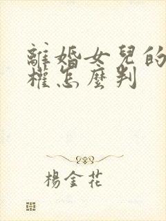 离婚女儿的抚养权怎么判