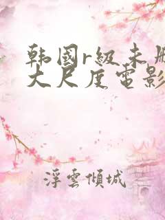 韩国r级未删减大尺度电影