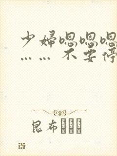 少妇嗯嗯嗯啊啊…… 不要停用力点