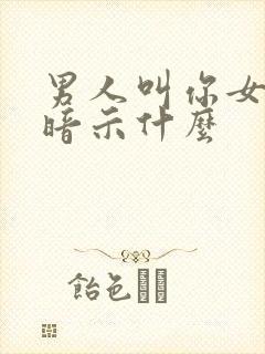 男人叫你女人是暗示什么