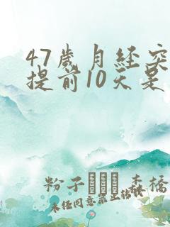 47岁月经突然提前10天是怎么回事