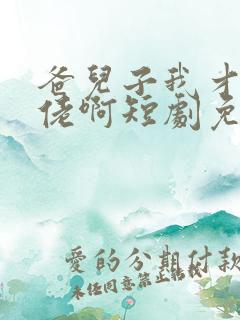 爸儿子我才是大佬啊短剧免费观看高清