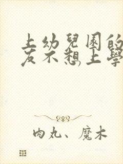 上幼儿园的小朋友不想上学怎么办