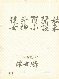 从斗罗开始俘获女神小说未删减完整版