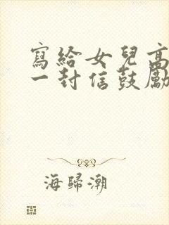 写给女儿高中的一封信鼓励与期望