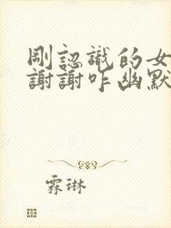 刚认识的女生说谢谢咋幽默回复