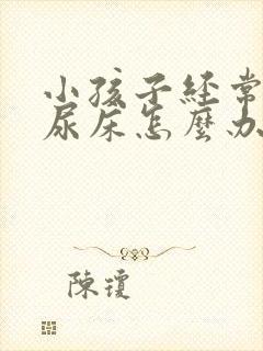 小孩子经常晚上尿床怎么办