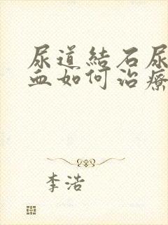 尿道结石尿里带血如何治疗