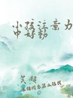 小孩注意力不集中好动