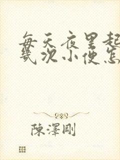 每天夜里起来好几次小便怎么回事