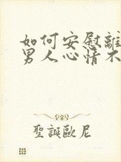 如何安慰离婚的男人心情不好