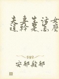 夫妻生活女人阴道干是怎么回事