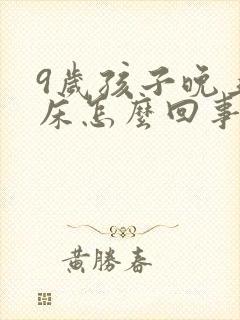 9岁孩子晚上尿床怎么回事