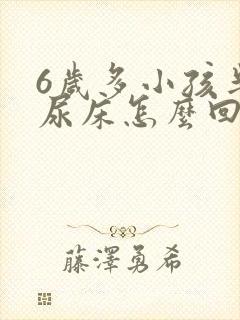 6岁多小孩半个尿床怎么回事