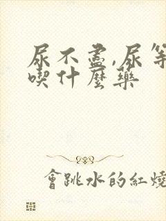 尿不尽,尿等待吃什么药