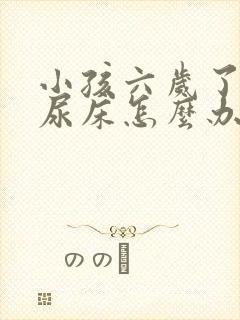 小孩六岁了老是尿床怎么办