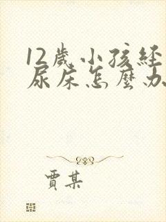 12岁小孩经常尿床怎么办