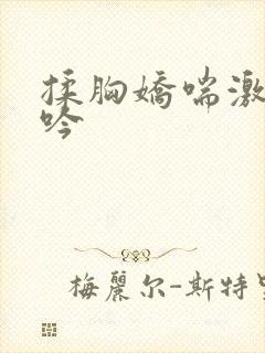 揉胸娇喘激情呻吟